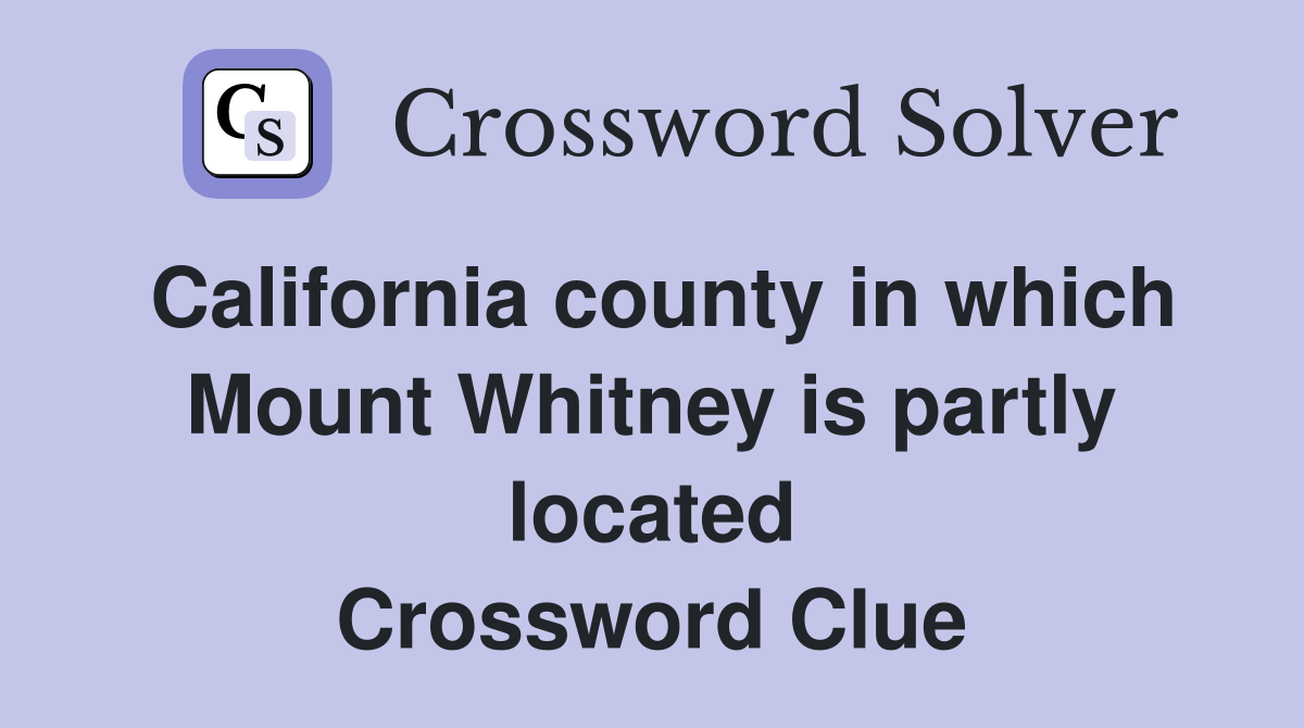 California county in which Mount Whitney is partly located Crossword Clue