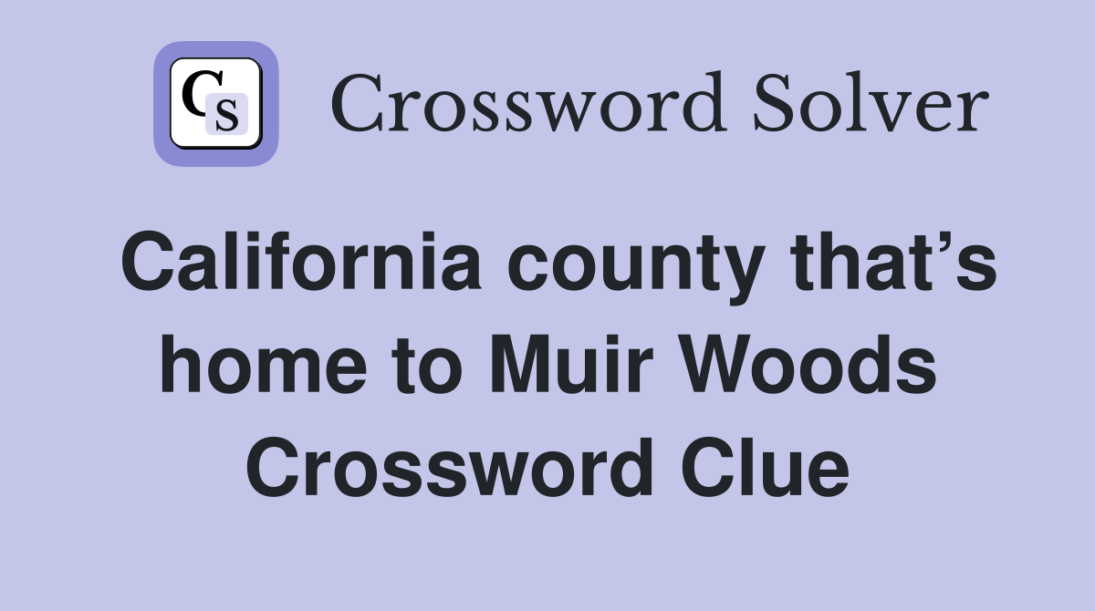 California county that’s home to Muir Woods Crossword Clue