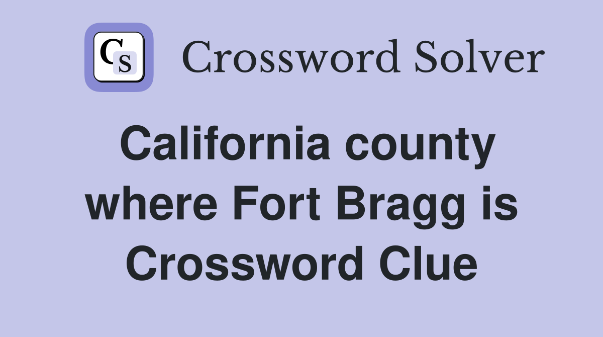 California county where Fort Bragg is Crossword Clue
