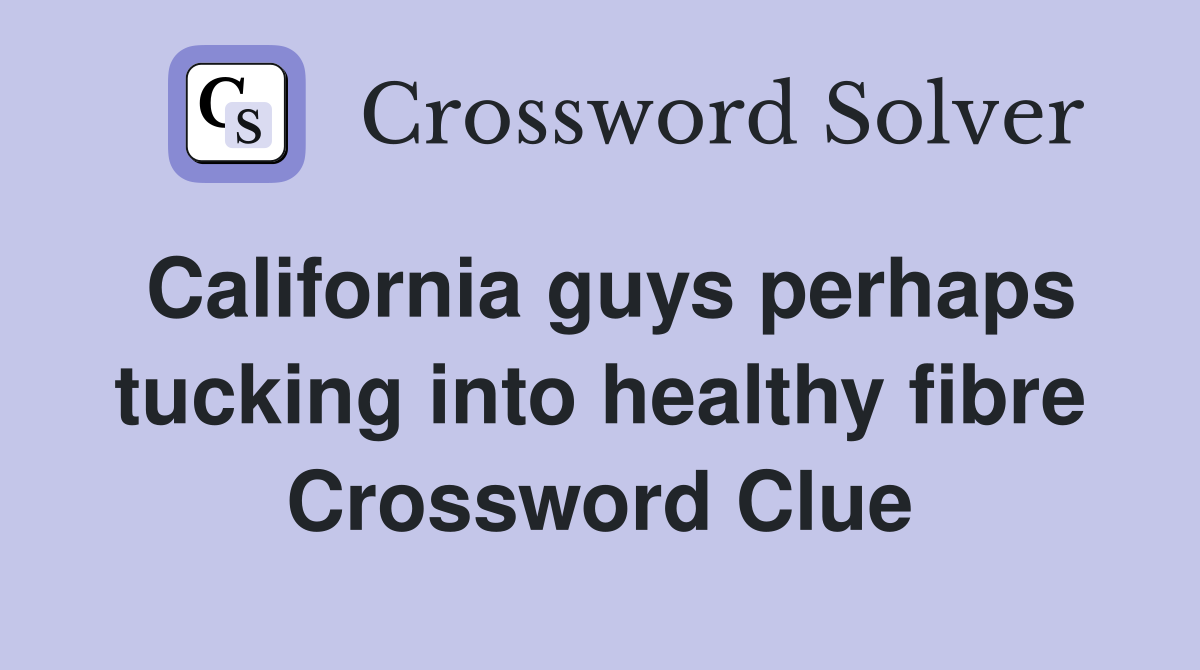 California guys perhaps tucking into healthy fibre Crossword Clue