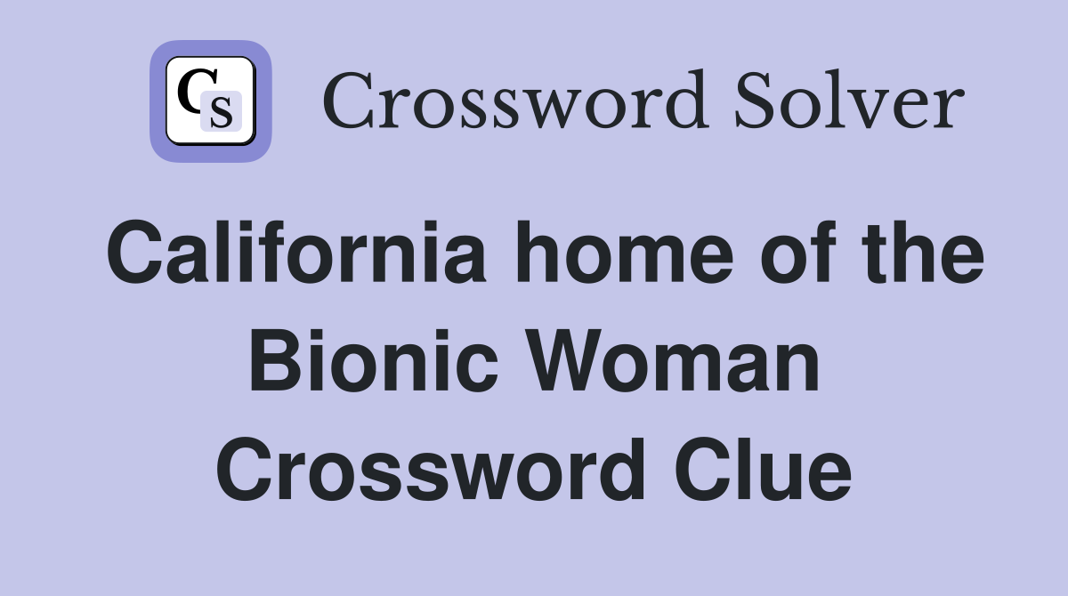 California home of the Bionic Woman Crossword Clue