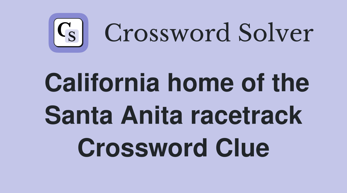 California home of the Santa Anita racetrack Crossword Clue