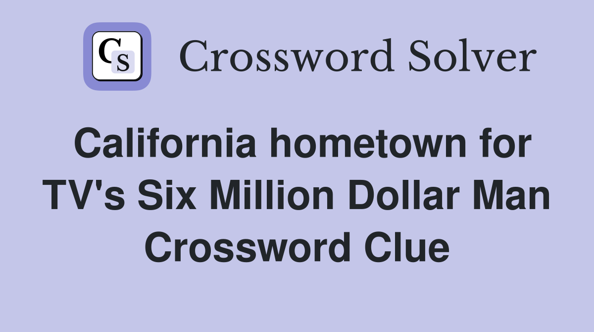 California hometown for TV's Six Million Dollar Man Crossword Clue