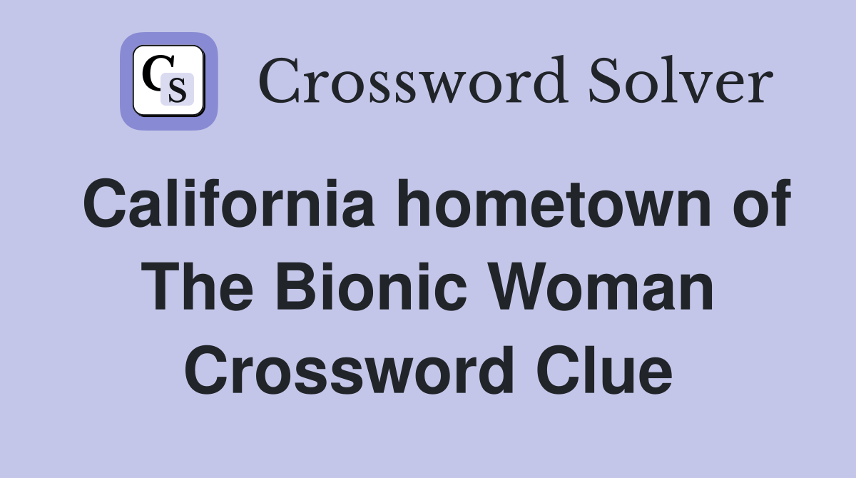 California hometown of The Bionic Woman Crossword Clue