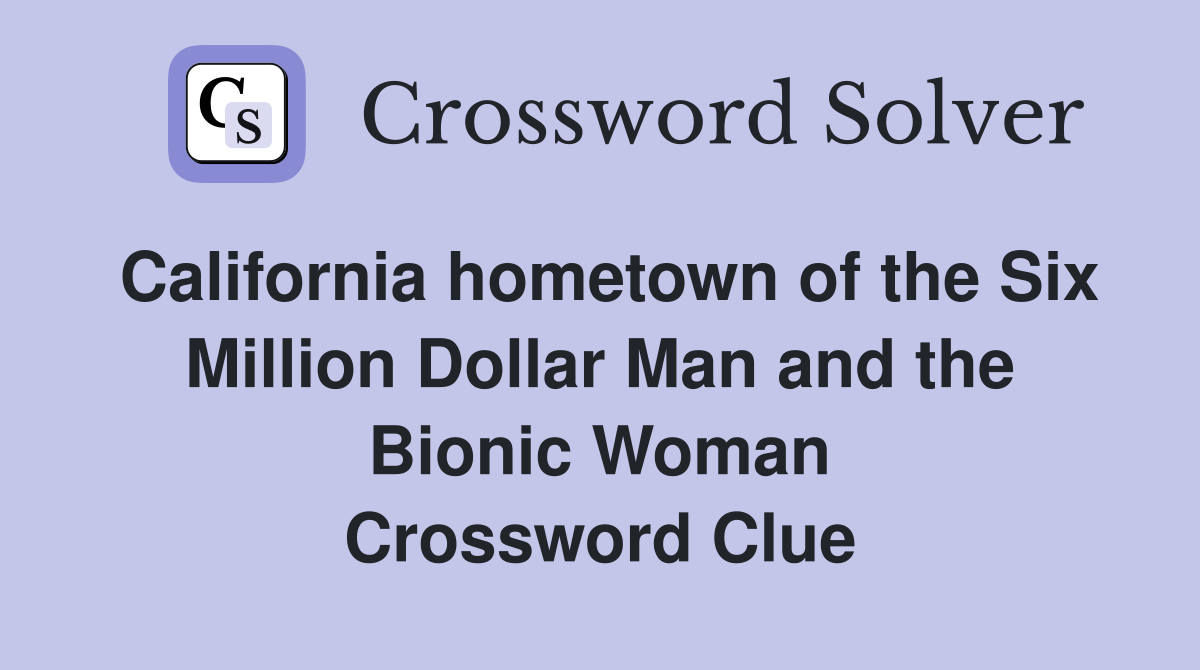California hometown of the Six Million Dollar Man and the Bionic Woman Crossword Clue