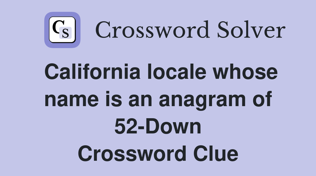 California locale whose name is an anagram of 52-Down Crossword Clue