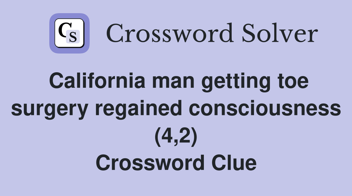 California man getting toe surgery regained consciousness (4,2) Crossword Clue