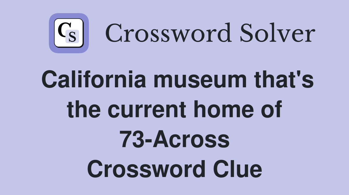 California museum that's the current home of 73-Across Crossword Clue