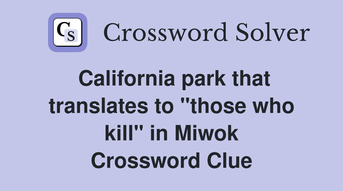 California park that translates to "those who kill" in Miwok Crossword Clue
