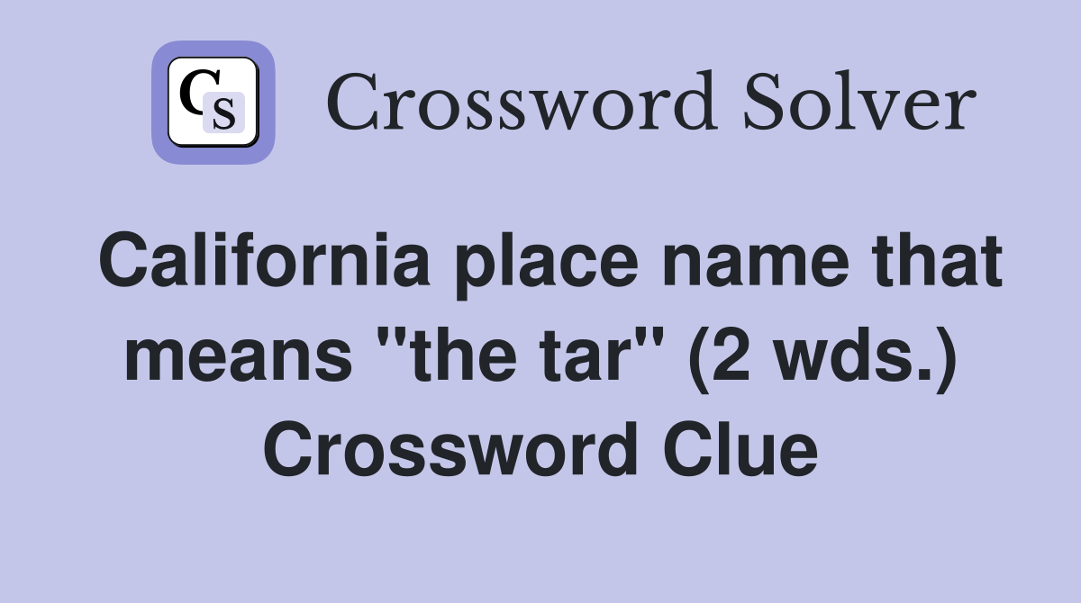 California place name that means "the tar" (2 wds.) Crossword Clue