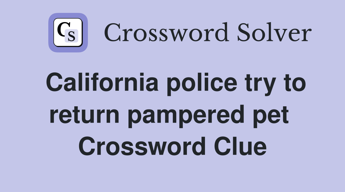 California police try to return pampered pet  Crossword Clue