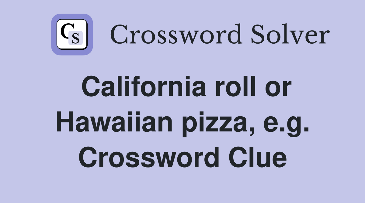 California roll or Hawaiian pizza, e.g. Crossword Clue