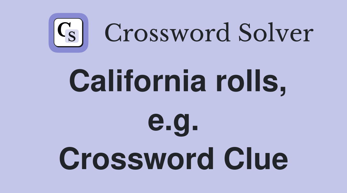 California rolls, e.g. Crossword Clue