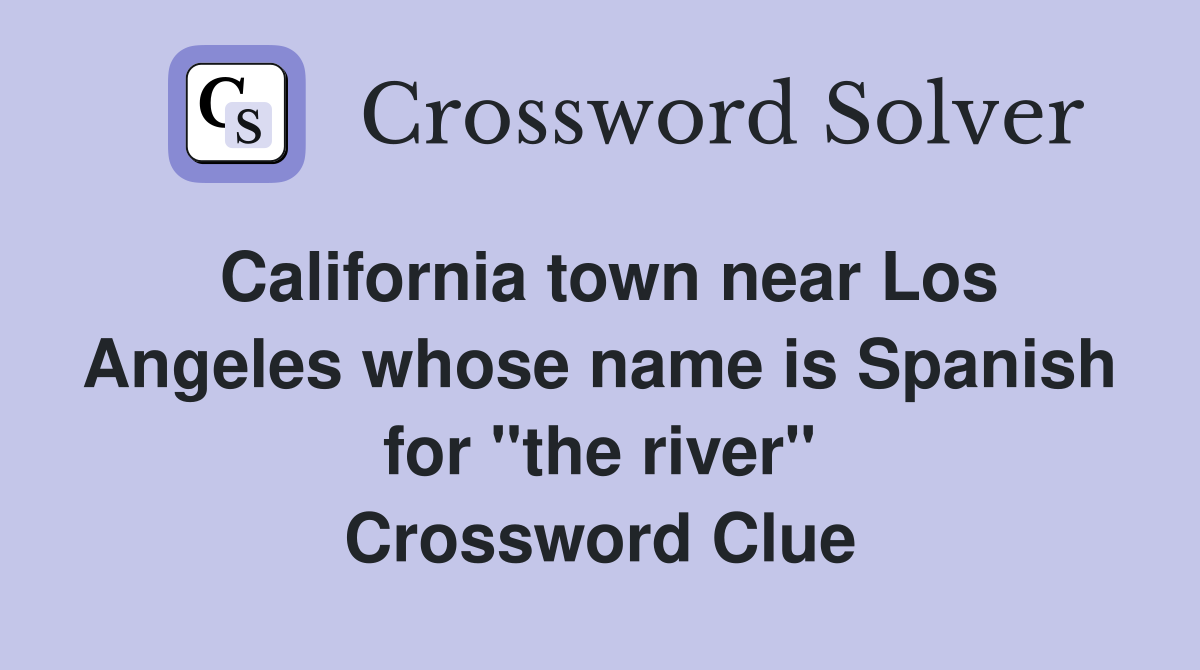 California town near Los Angeles whose name is Spanish for "the river" Crossword Clue
