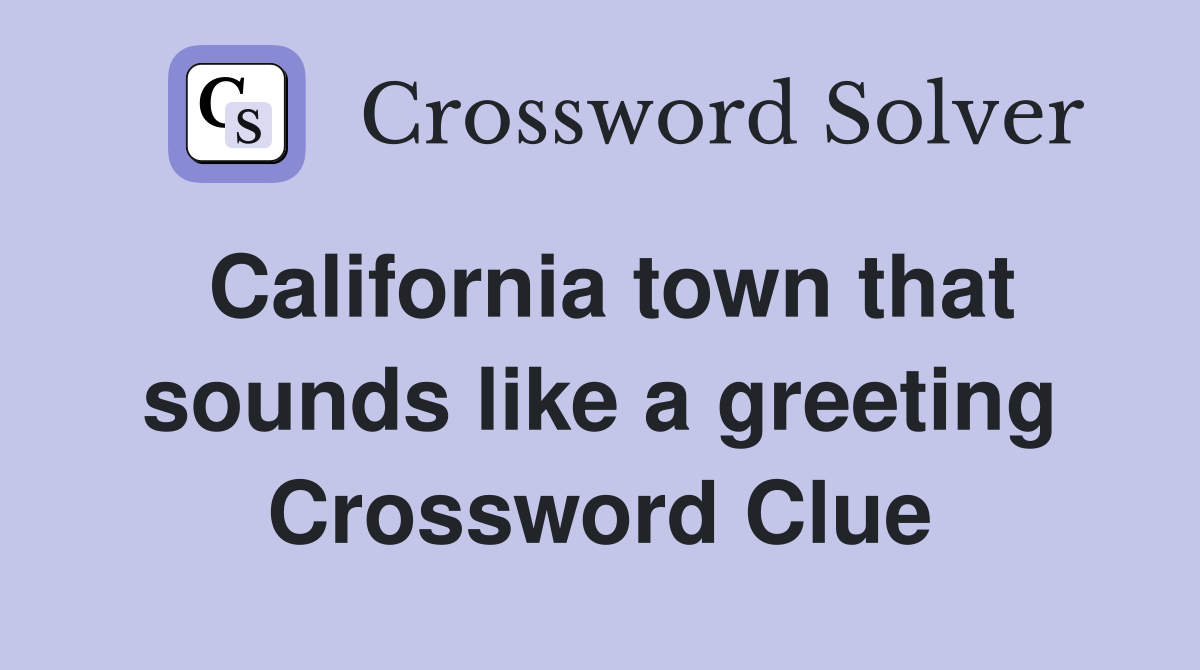 California town that sounds like a greeting Crossword Clue