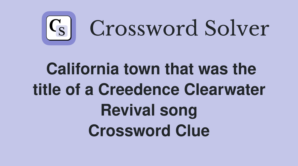 California town that was the title of a Creedence Clearwater Revival song Crossword Clue