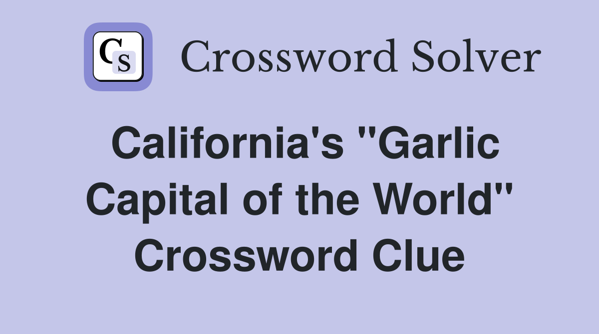 California's ''Garlic Capital of the World'' Crossword Clue