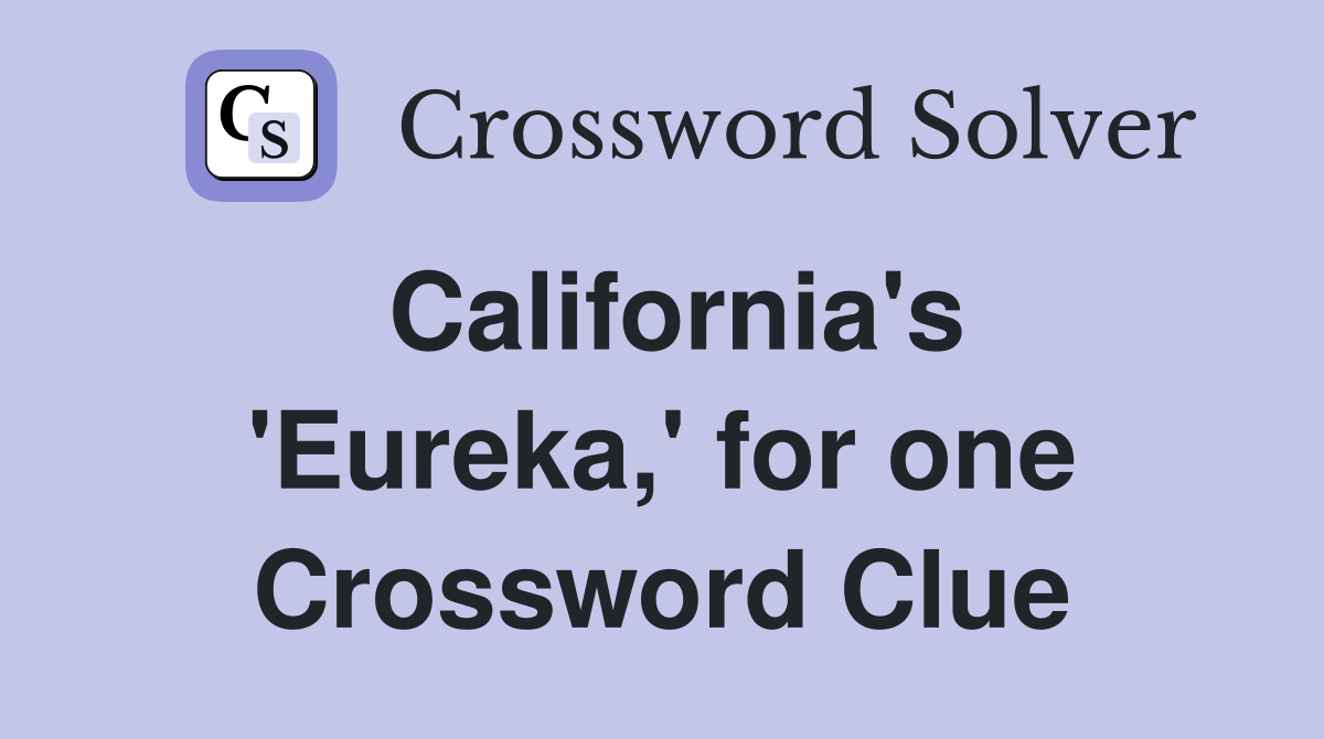 California's 'Eureka,' for one Crossword Clue