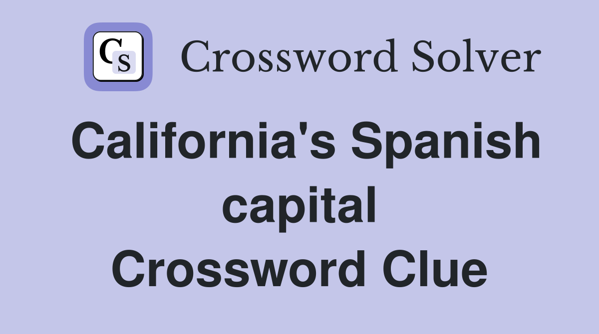 California's Spanish capital Crossword Clue