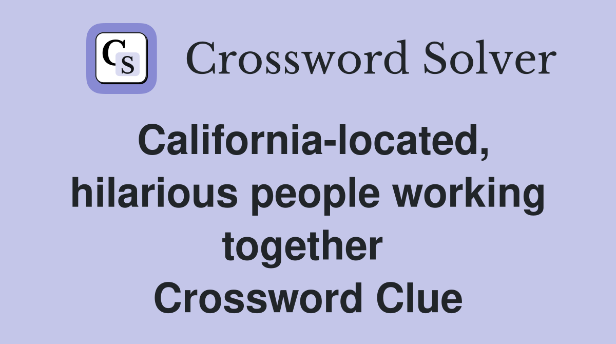 California-located, hilarious people working together  Crossword Clue