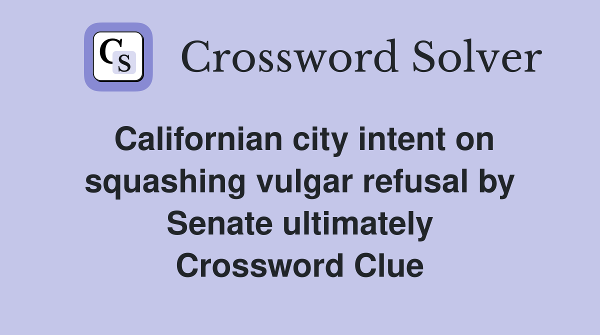 Californian city intent on squashing vulgar refusal by Senate ultimately Crossword Clue