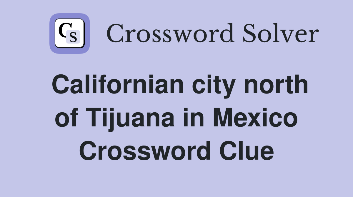 Californian city north of Tijuana in Mexico Crossword Clue