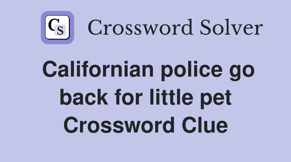 Californian police go back for little pet Crossword Clue