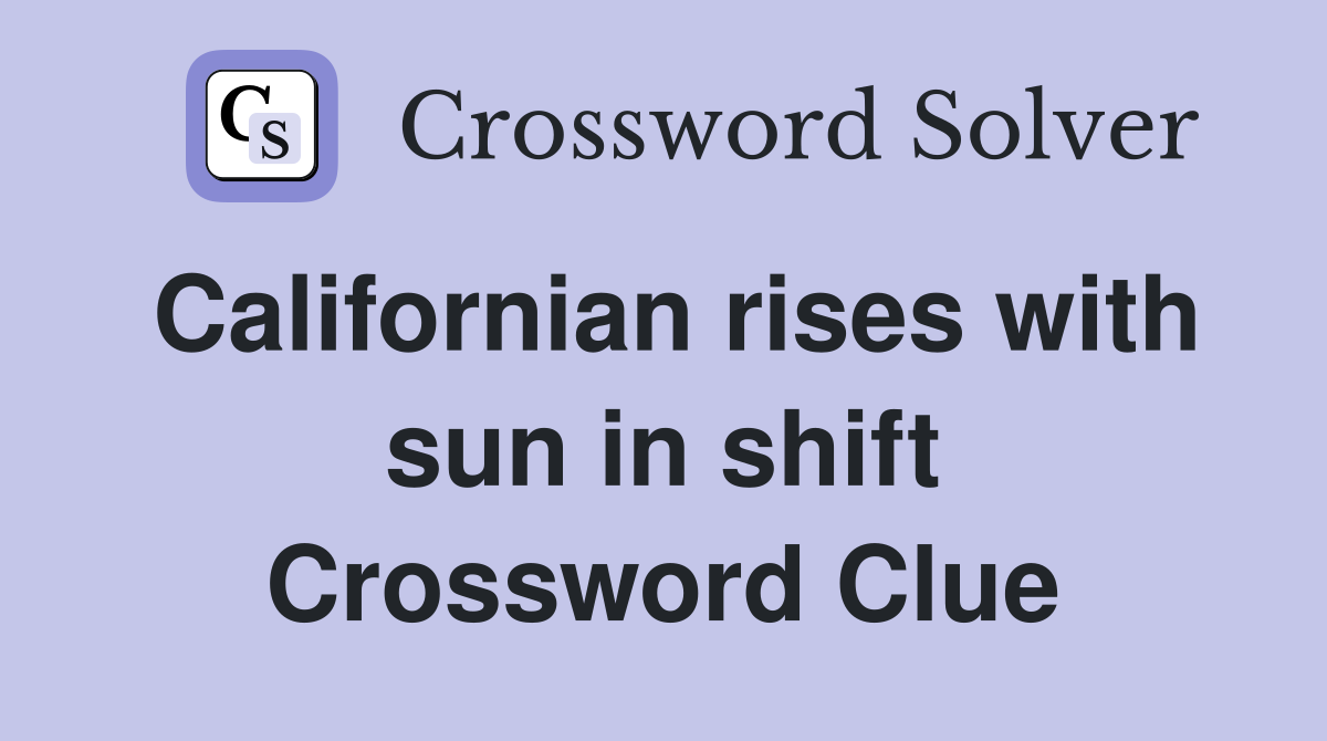 Californian rises with sun in shift Crossword Clue