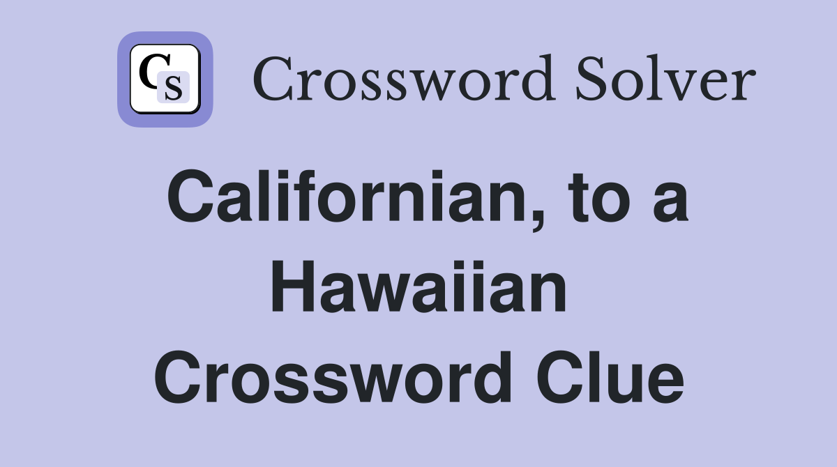 Californian, to a Hawaiian Crossword Clue