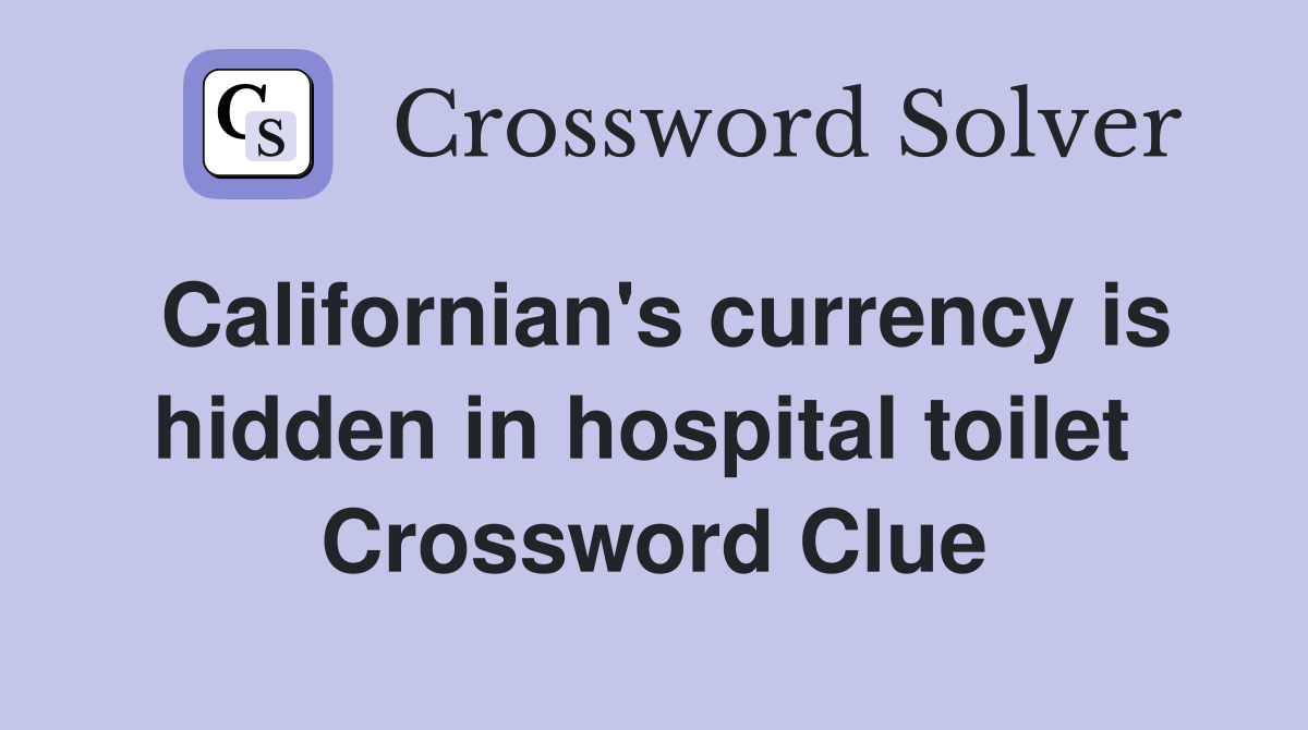 Californian's currency is hidden in hospital toilet  Crossword Clue