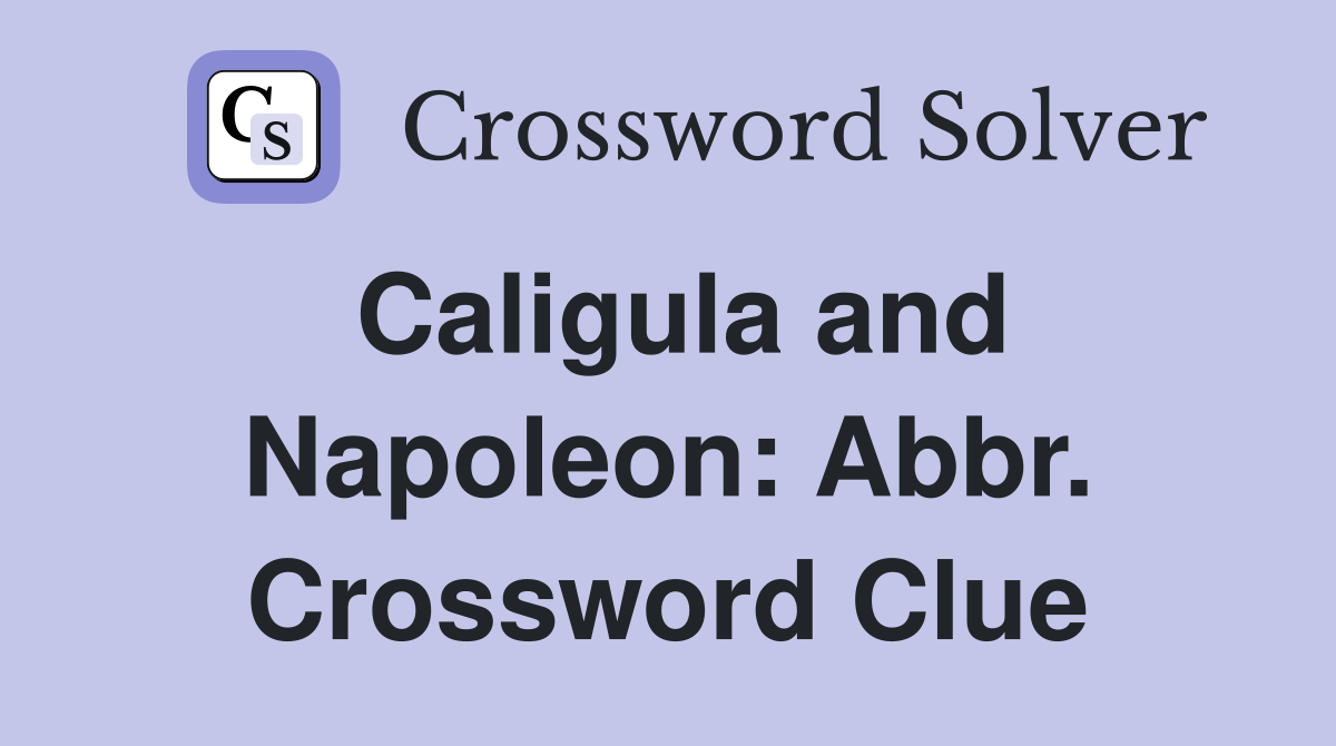 Caligula and Napoleon: Abbr. Crossword Clue