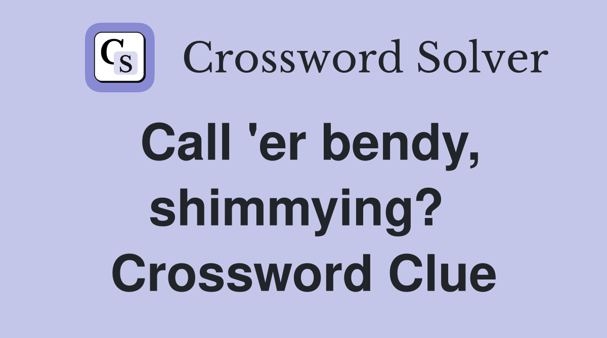Call 'er bendy, shimmying?  Crossword Clue