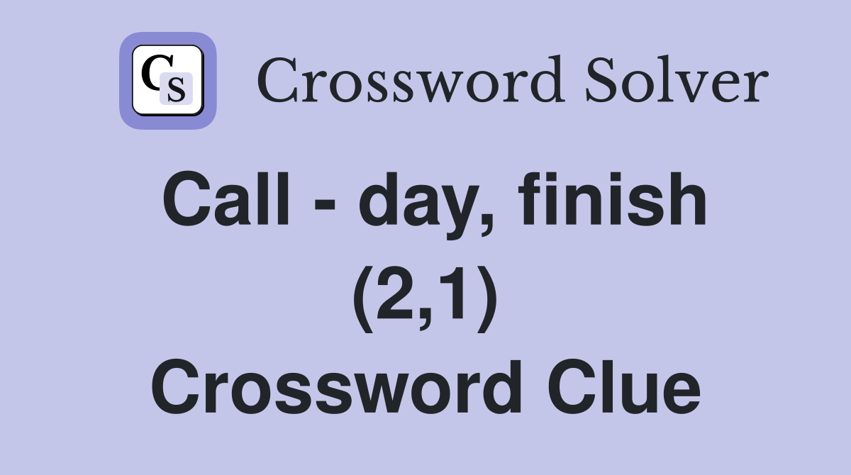 Call - day, finish (2,1) Crossword Clue