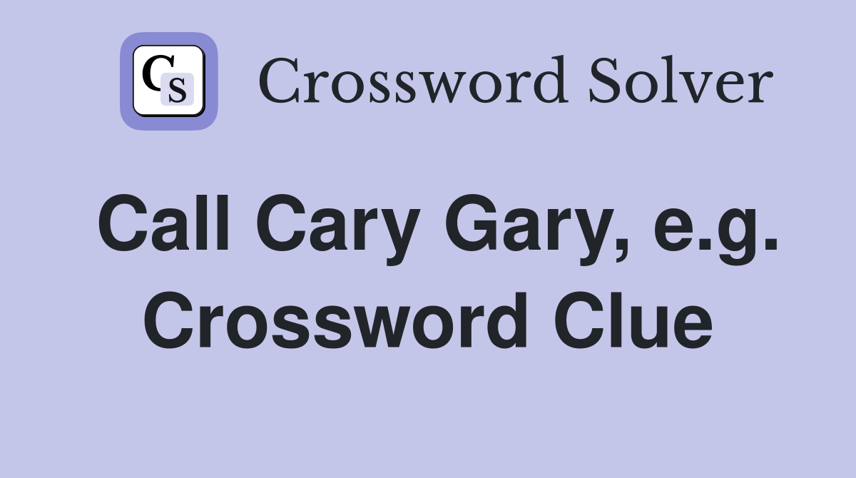 Call Cary Gary, e.g. Crossword Clue