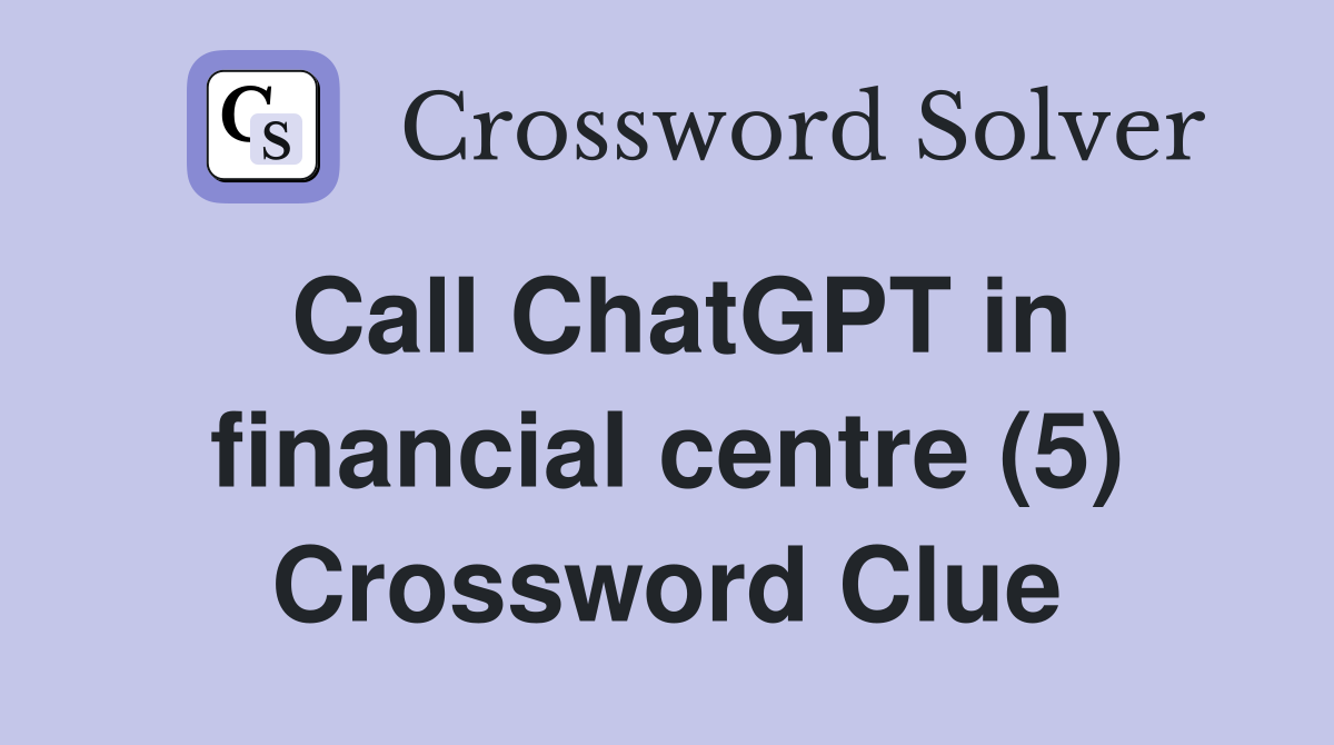Call ChatGPT in financial centre (5) Crossword Clue