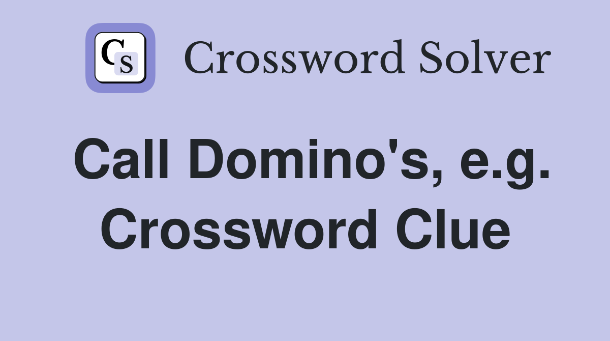 Call Domino's, e.g. Crossword Clue