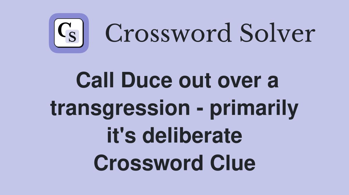 Call Duce out over a transgression - primarily it's deliberate Crossword Clue