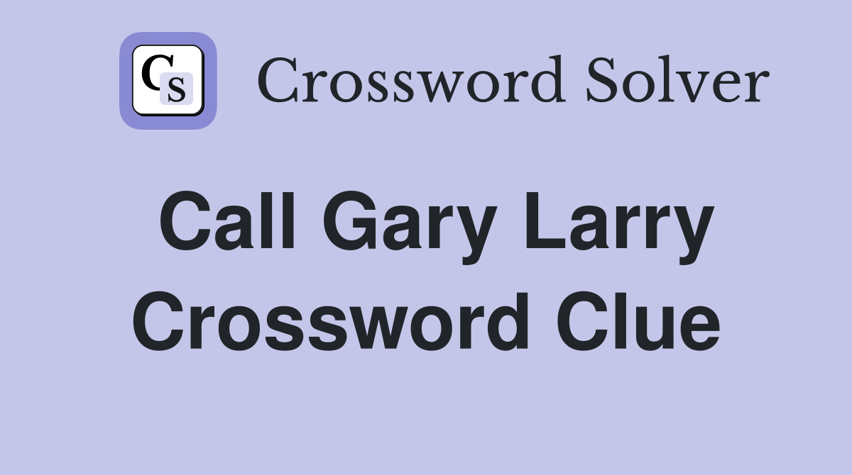 Call Gary Larry Crossword Clue