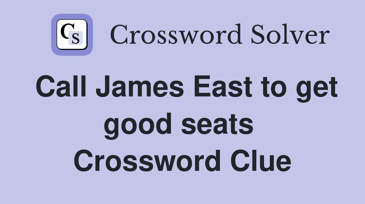 Call James East to get good seats  Crossword Clue