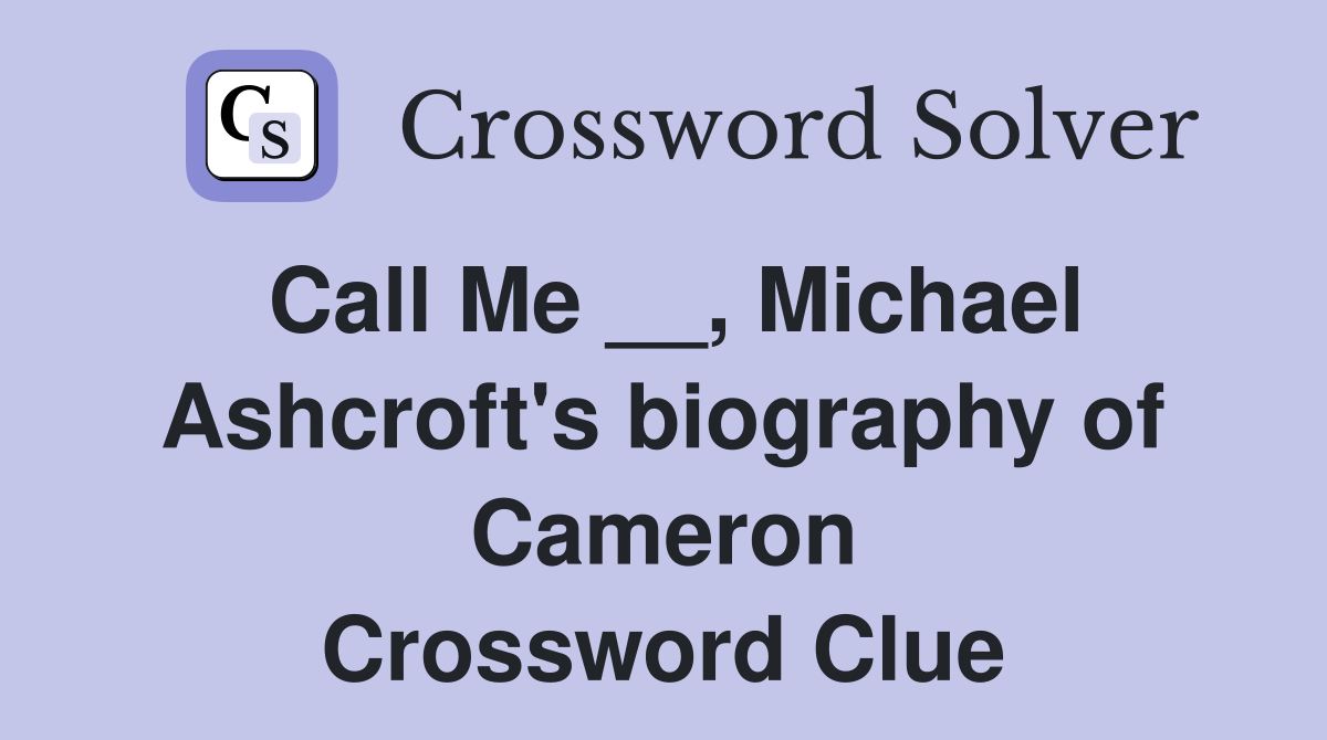 Call Me __, Michael Ashcroft's biography of Cameron Crossword Clue
