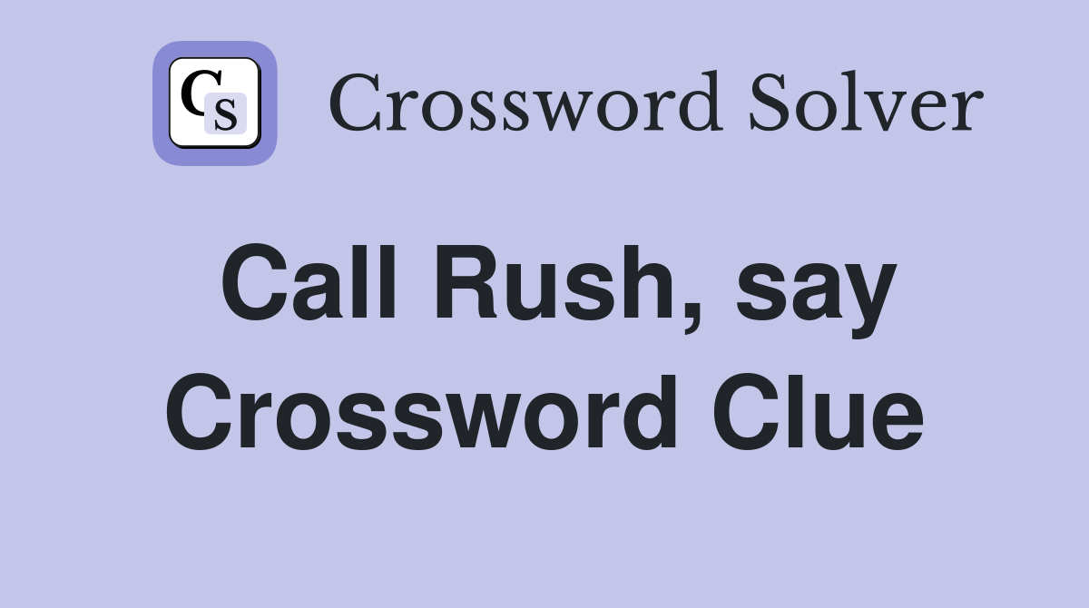 Call Rush, say Crossword Clue