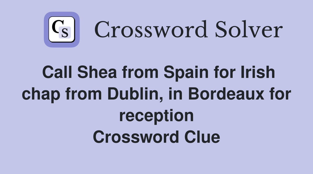 Call Shea from Spain for Irish chap from Dublin, in Bordeaux for reception Crossword Clue