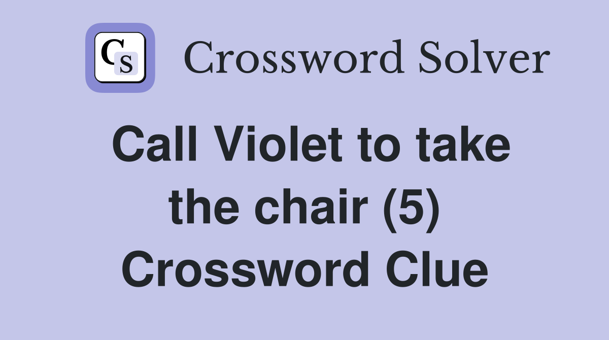 Call Violet to take the chair (5) Crossword Clue