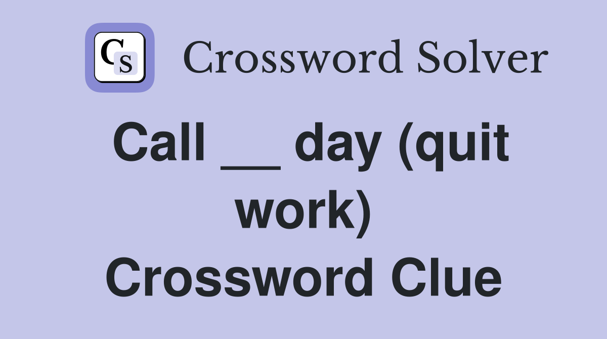 Call __ day (quit work) Crossword Clue