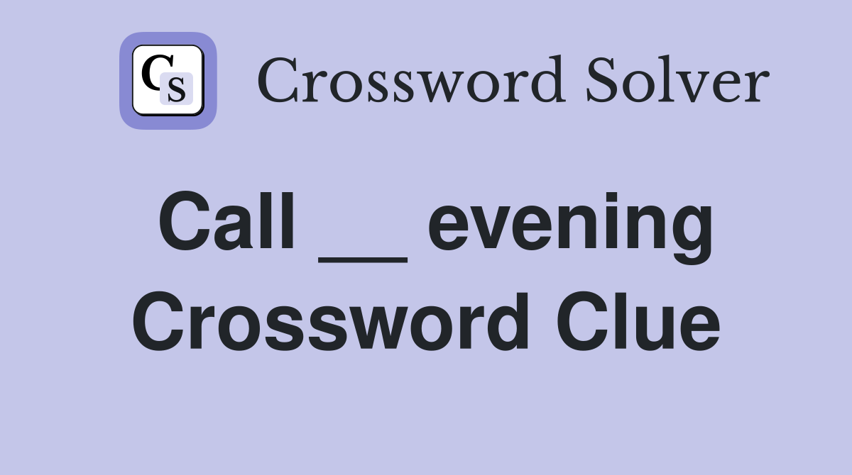 Call __ evening Crossword Clue