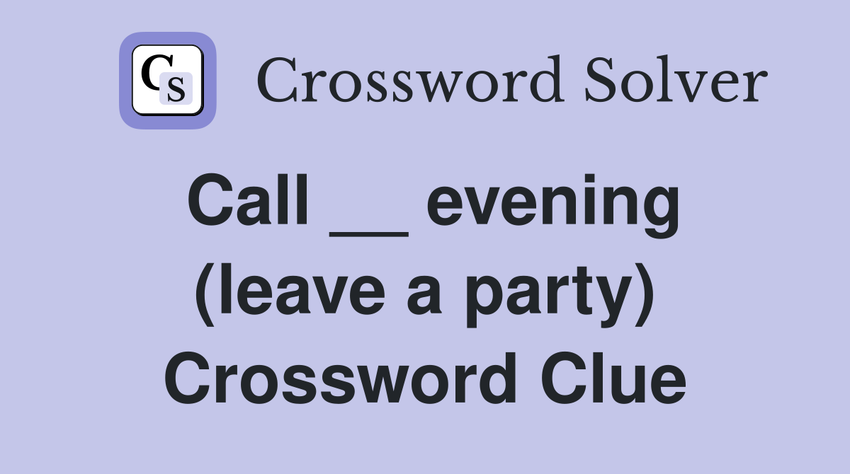 Call __ evening (leave a party) Crossword Clue