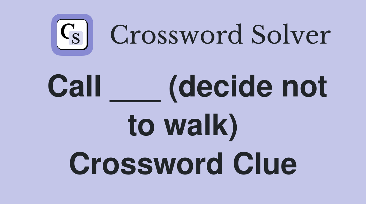 Call ___ (decide not to walk) Crossword Clue