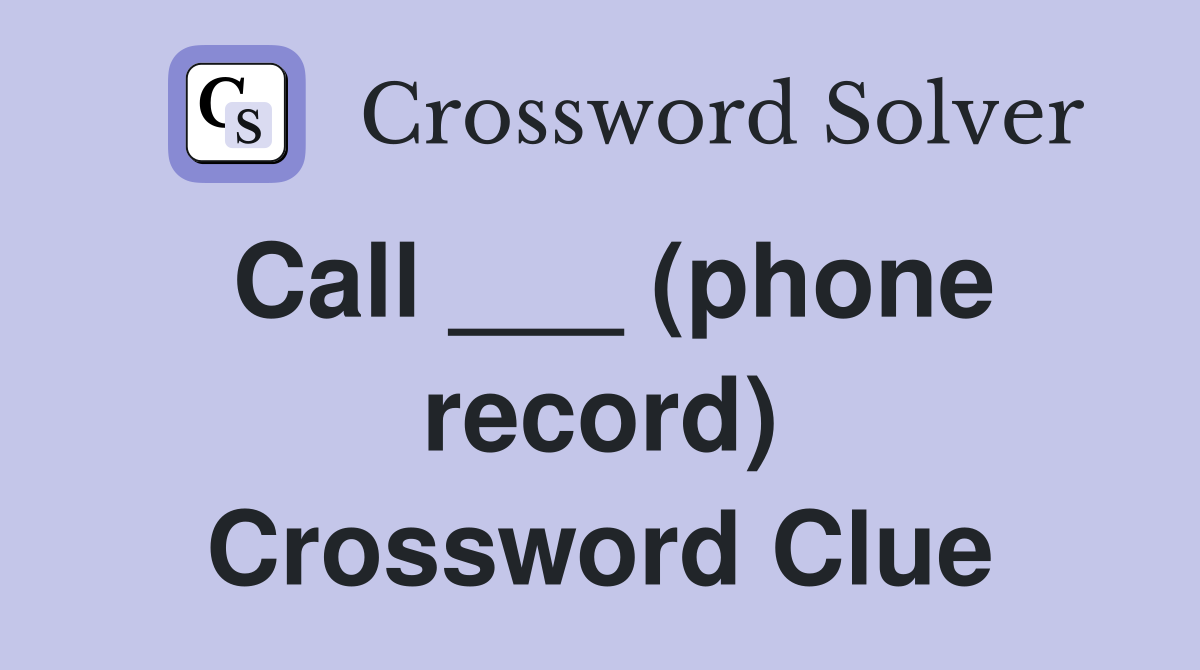 Call ___ (phone record) Crossword Clue