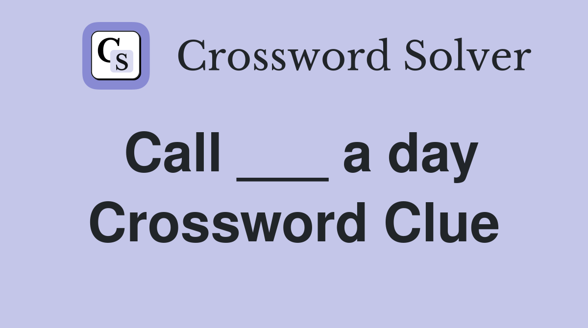 Call ___ a day Crossword Clue