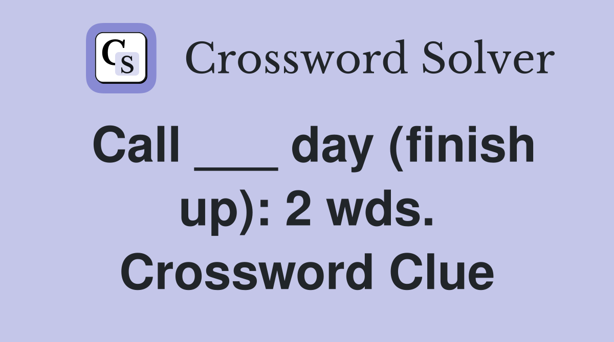 Call ___ day (finish up): 2 wds. Crossword Clue